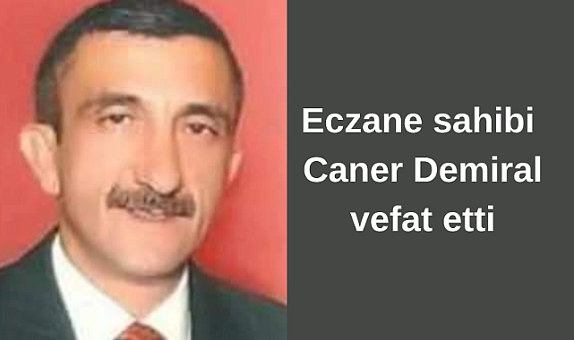 Eczane sahibi Caner Demiral vefat etti