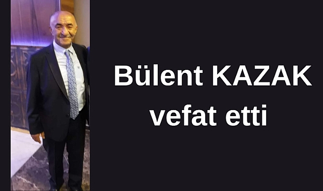 Kars'ın tanınmış esnafı Bülent Kazak vefat etti