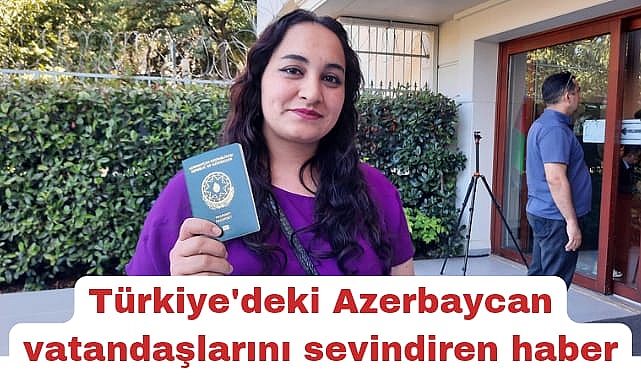Türkiye’de yaşayan pasaportsuz Azerbaycan vatandaşları için sevindiren haber