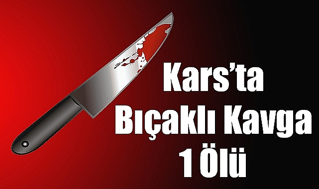 Kars'ta bıçaklı kavga: 1 ölü
