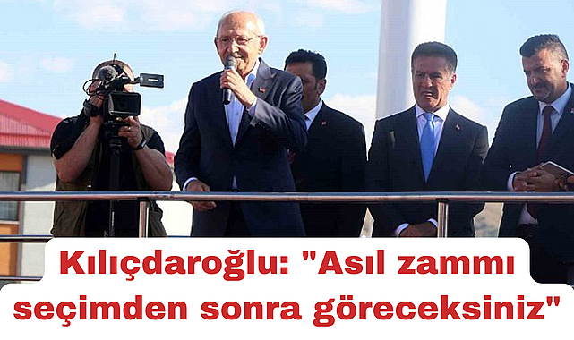 Kılıçdaroğlu: "Asıl zammı seçimden sonra göreceksiniz"