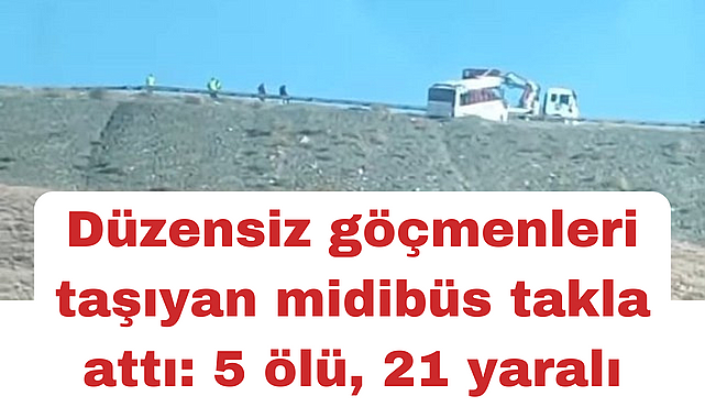 Düzensiz göçmenleri taşıyan midibüs takla attı: 5 ölü, 21 yaralı