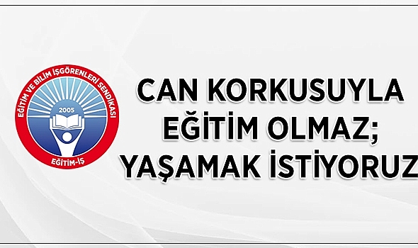 'Can korkusuyla eğitim olmaz; yaşamak istiyoruz!'