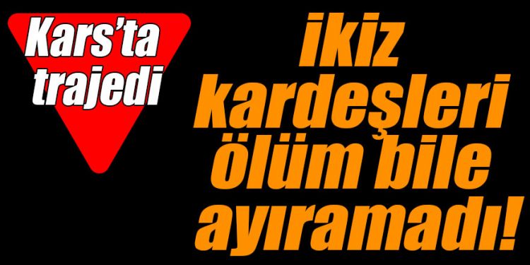 Kars’ta trajedi; ikiz kardeşler hayatını kaybetti