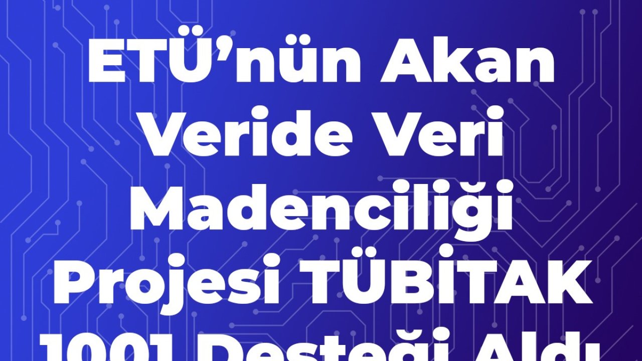 ETÜ’nün akan veride veri madenciliği projesi TÜBİTAK 1001 desteği aldı